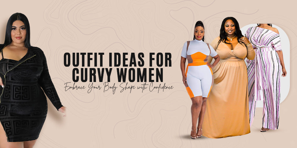 Outfit Ideas for Curvy Women: Embrace Your Body Shape with Confidence
