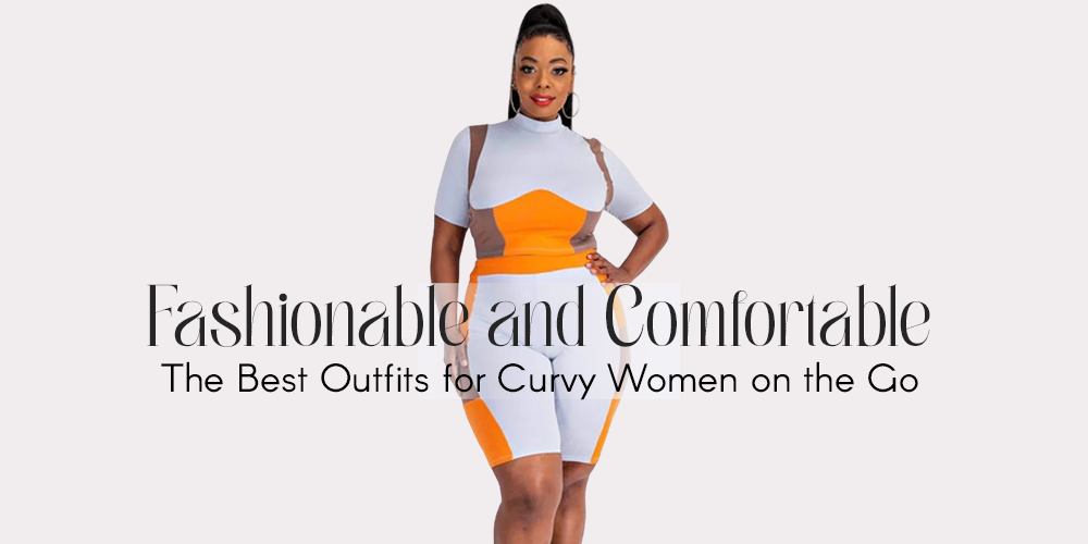Fashionable and Comfortable: The Best Outfits for Curvy Women on the Go